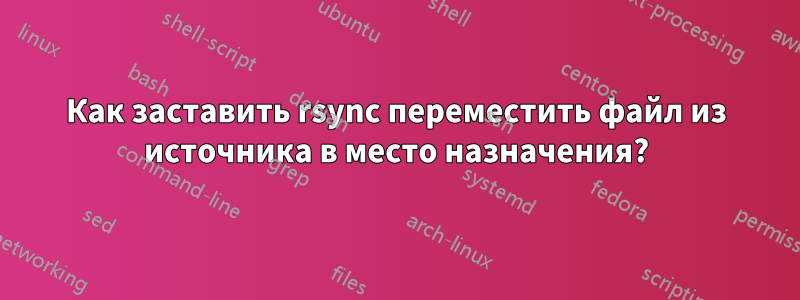 Как заставить rsync переместить файл из источника в место назначения?