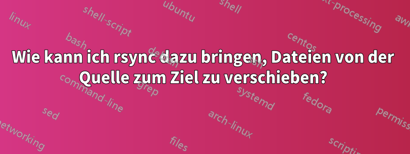 Wie kann ich rsync dazu bringen, Dateien von der Quelle zum Ziel zu verschieben?