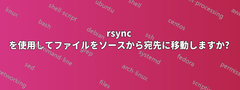 rsync を使用してファイルをソースから宛先に移動しますか?