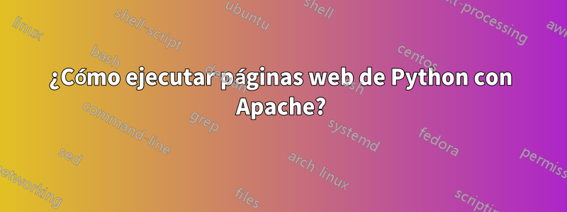 ¿Cómo ejecutar páginas web de Python con Apache?