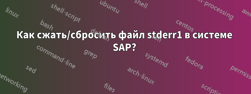 Как сжать/сбросить файл stderr1 в системе SAP?