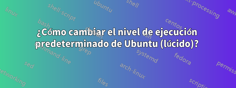 ¿Cómo cambiar el nivel de ejecución predeterminado de Ubuntu (lúcido)?