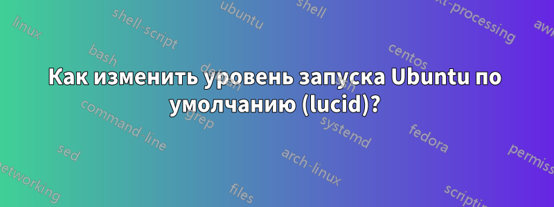 Как изменить уровень запуска Ubuntu по умолчанию (lucid)?