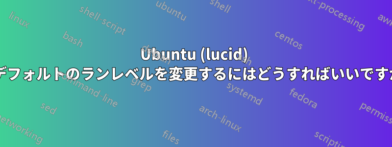 Ubuntu (lucid) のデフォルトのランレベルを変更するにはどうすればいいですか?