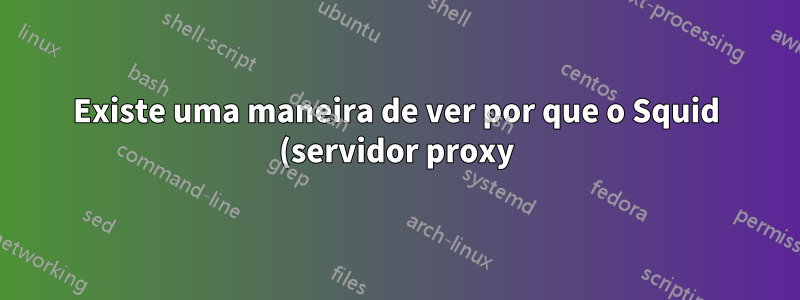Existe uma maneira de ver por que o Squid (servidor proxy) determina por que um recurso deve ser uma MISS?