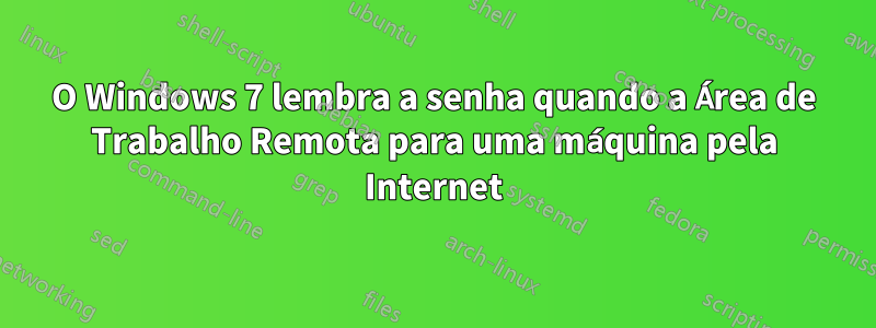 O Windows 7 lembra a senha quando a Área de Trabalho Remota para uma máquina pela Internet