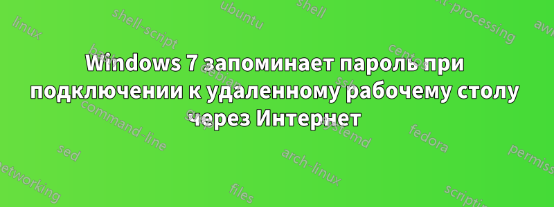 Windows 7 запоминает пароль при подключении к удаленному рабочему столу через Интернет