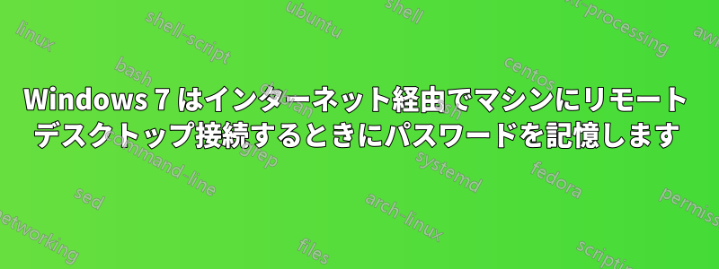 Windows 7 はインターネット経由でマシンにリモート デスクトップ接続するときにパスワードを記憶します