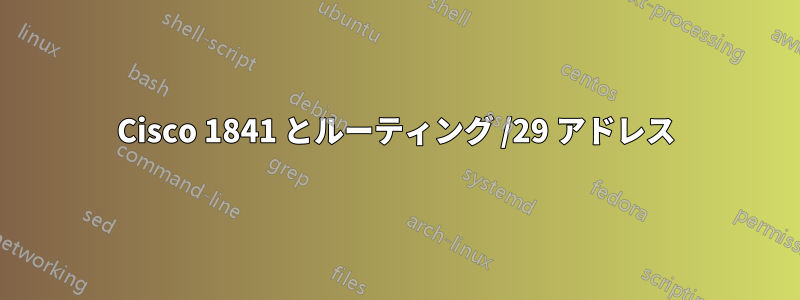 Cisco 1841 とルーティング /29 アドレス