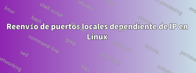 Reenvío de puertos locales dependiente de IP en Linux