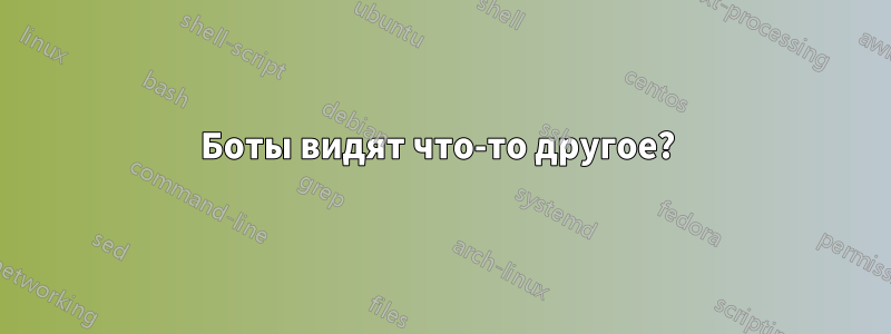 Боты видят что-то другое? 