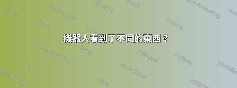 機器人看到了不同的東西？ 