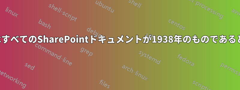 ユーザーはすべてのSharePointドキュメントが1938年のものであると認識する