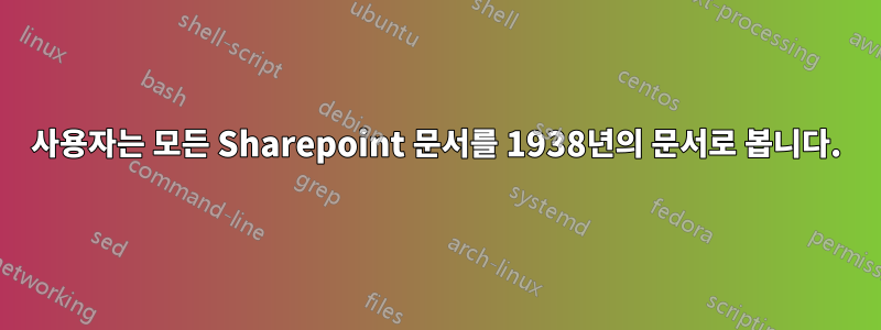 사용자는 모든 Sharepoint 문서를 1938년의 문서로 봅니다.