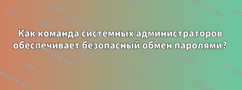 Как команда системных администраторов обеспечивает безопасный обмен паролями?