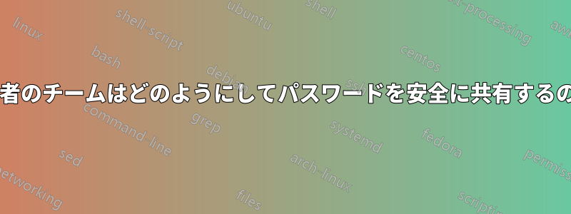 システム管理者のチームはどのようにしてパスワードを安全に共有するのでしょうか?