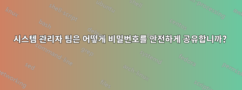 시스템 관리자 팀은 어떻게 비밀번호를 안전하게 공유합니까?