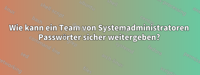 Wie kann ein Team von Systemadministratoren Passwörter sicher weitergeben?