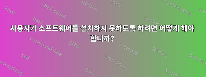 사용자가 소프트웨어를 설치하지 못하도록 하려면 어떻게 해야 합니까?