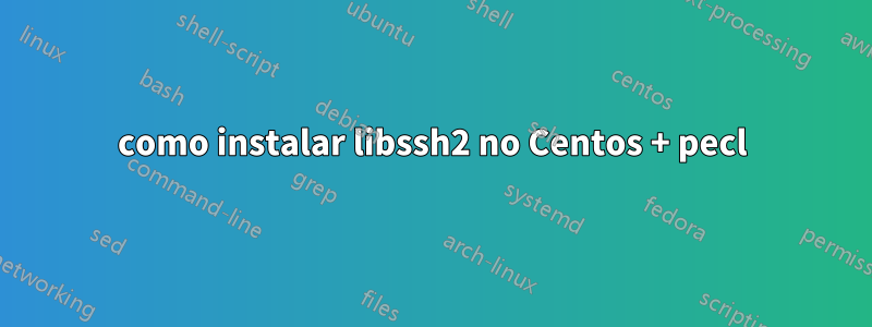 como instalar libssh2 no Centos + pecl