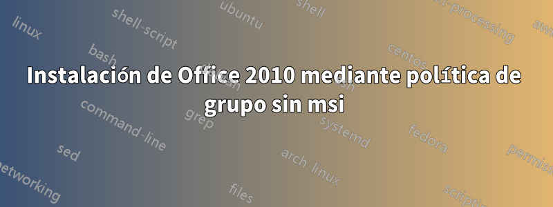 Instalación de Office 2010 mediante política de grupo sin msi