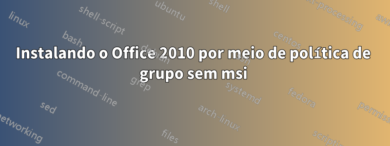 Instalando o Office 2010 por meio de política de grupo sem msi