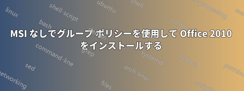 MSI なしでグループ ポリシーを使用して Office 2010 をインストールする