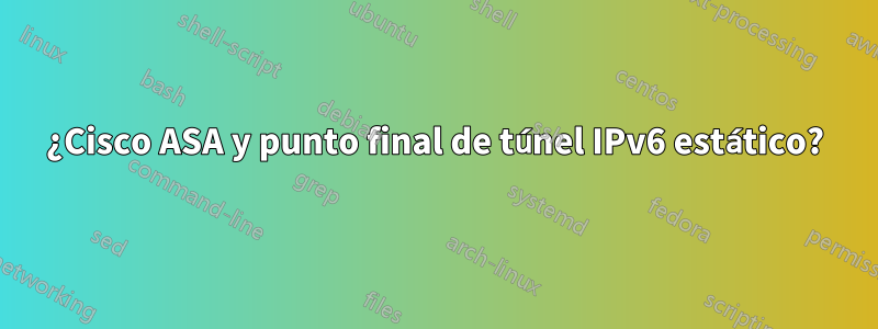 ¿Cisco ASA y punto final de túnel IPv6 estático?