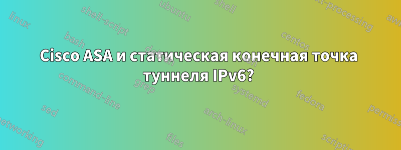 Cisco ASA и статическая конечная точка туннеля IPv6?