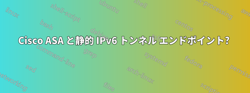 Cisco ASA と静的 IPv6 トンネル エンドポイント?