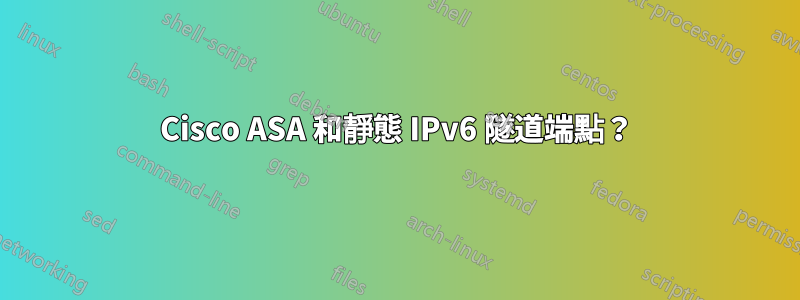 Cisco ASA 和靜態 IPv6 隧道端點？