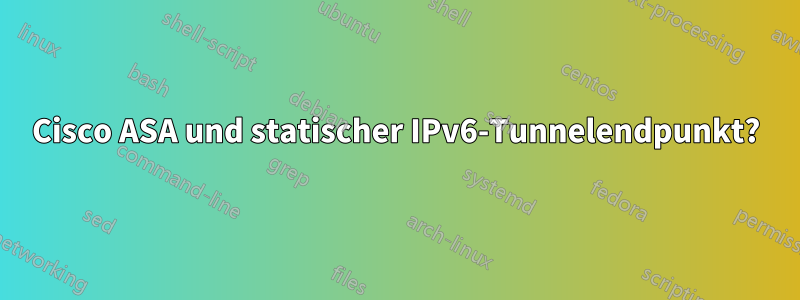 Cisco ASA und statischer IPv6-Tunnelendpunkt?