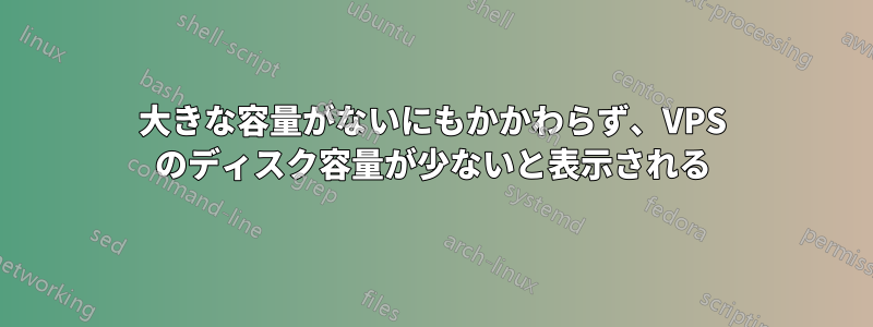 大きな容量がないにもかかわらず、VPS のディスク容量が少ないと表示される