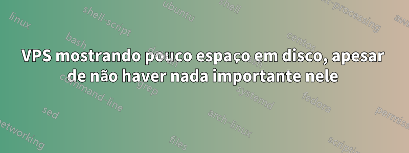 VPS mostrando pouco espaço em disco, apesar de não haver nada importante nele