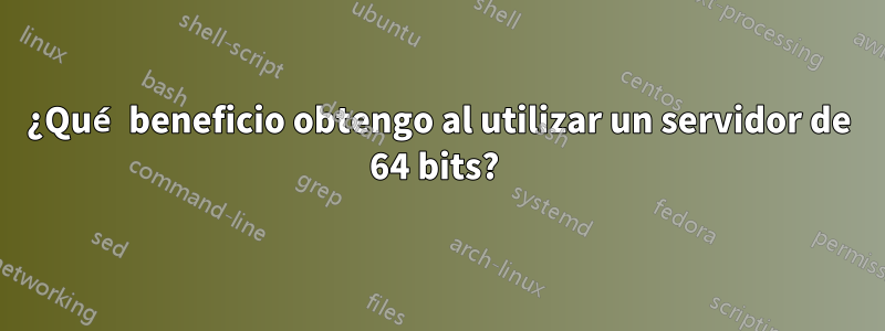 ¿Qué beneficio obtengo al utilizar un servidor de 64 bits? 