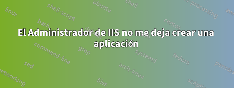 El Administrador de IIS no me deja crear una aplicación