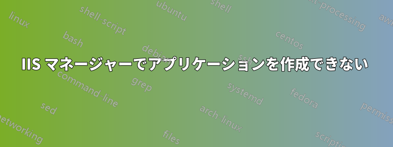 IIS マネージャーでアプリケーションを作成できない