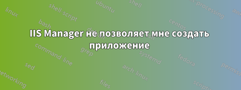 IIS Manager не позволяет мне создать приложение