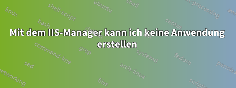 Mit dem IIS-Manager kann ich keine Anwendung erstellen