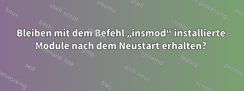 Bleiben mit dem Befehl „insmod“ installierte Module nach dem Neustart erhalten?