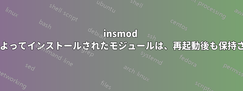 insmod コマンドによってインストールされたモジュールは、再起動後も保持されますか?