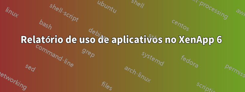 Relatório de uso de aplicativos no XenApp 6