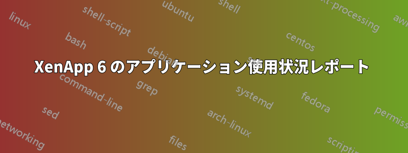 XenApp 6 のアプリケーション使用状況レポート