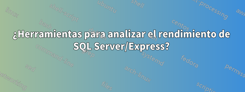 ¿Herramientas para analizar el rendimiento de SQL Server/Express?