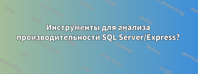 Инструменты для анализа производительности SQL Server/Express?