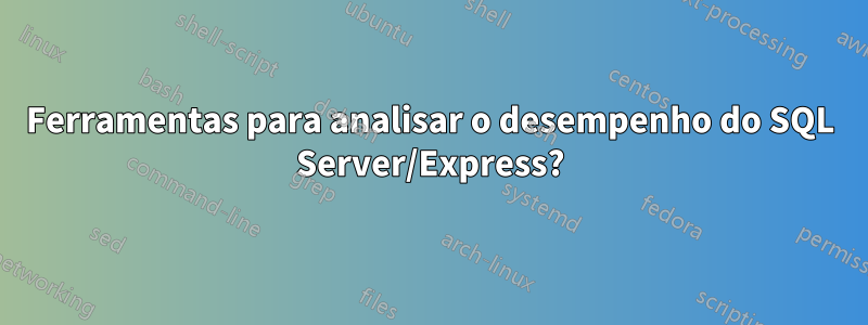 Ferramentas para analisar o desempenho do SQL Server/Express?