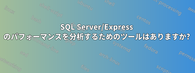 SQL Server/Express のパフォーマンスを分析するためのツールはありますか?