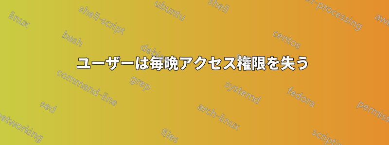 ユーザーは毎晩アクセス権限を失う