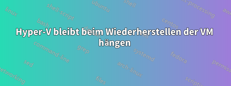 Hyper-V bleibt beim Wiederherstellen der VM hängen