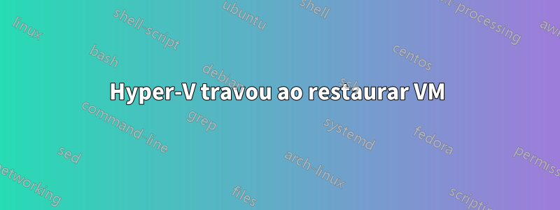 Hyper-V travou ao restaurar VM